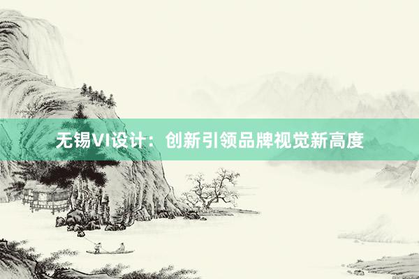 无锡VI设计：创新引领品牌视觉新高度