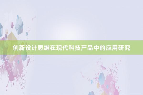 创新设计思维在现代科技产品中的应用研究