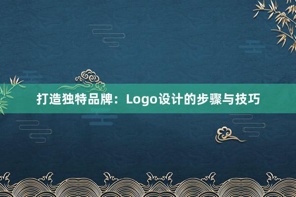 打造独特品牌：Logo设计的步骤与技巧